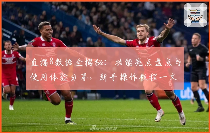 直播8数据全揭秘：功能亮点盘点与使用体验分享，新手操作教程一文读懂