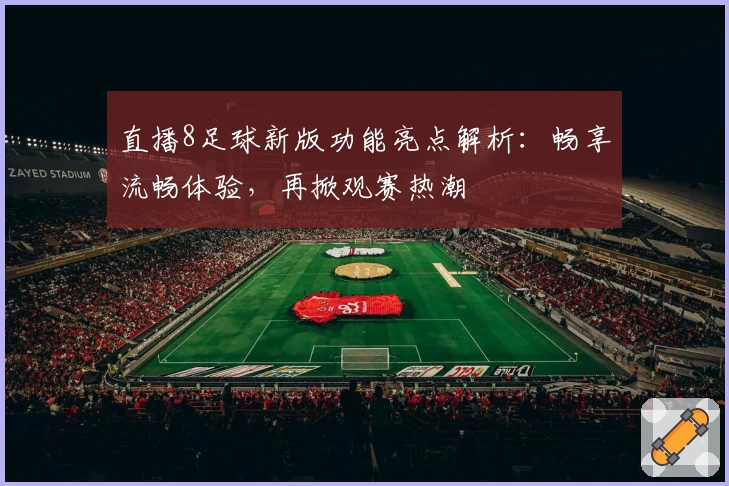直播8足球新版功能亮点解析：畅享流畅体验，再掀观赛热潮