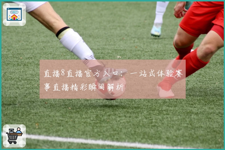 直播8直播官方入口：一站式体验赛事直播精彩瞬间解析