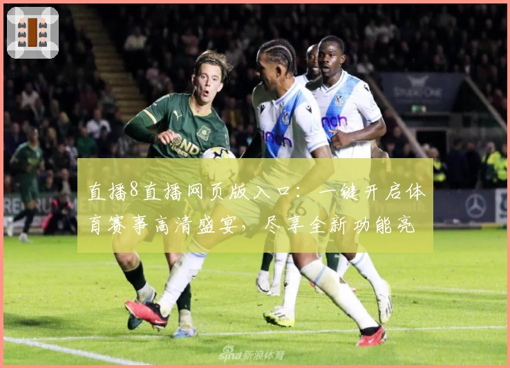 直播8直播网页版入口：一键开启体育赛事高清盛宴，尽享全新功能亮点体验