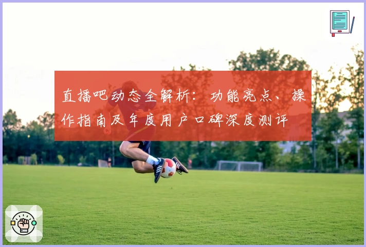 直播吧动态全解析：功能亮点、操作指南及年度用户口碑深度测评