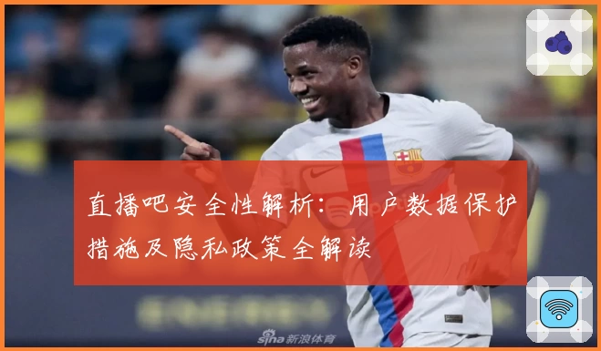 直播吧安全性解析：用户数据保护措施及隐私政策全解读