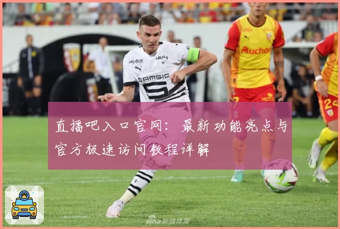 直播吧入口官网：最新功能亮点与官方极速访问教程详解