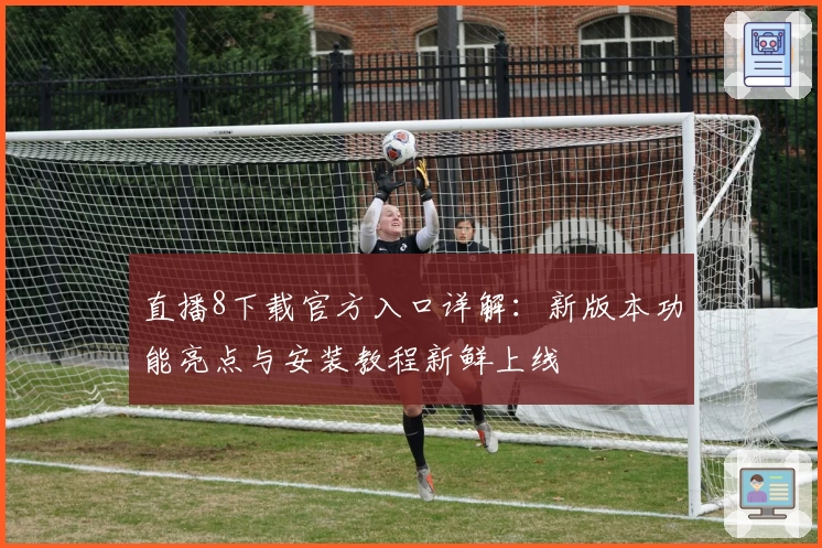 直播8下载官方入口详解：新版本功能亮点与安装教程新鲜上线