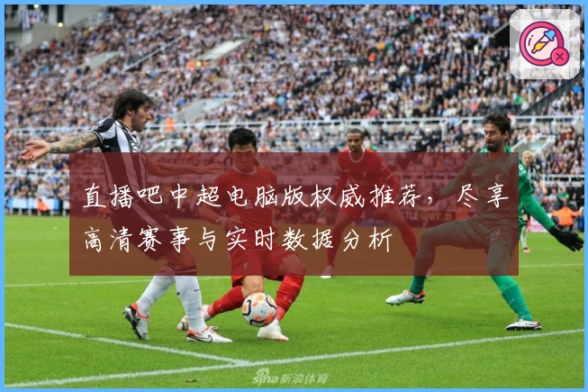 直播吧中超电脑版权威推荐，尽享高清赛事与实时数据分析