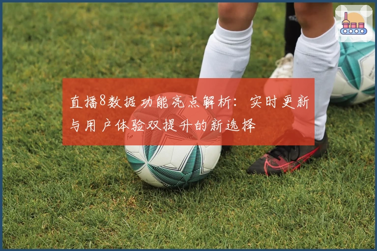 直播8数据功能亮点解析：实时更新与用户体验双提升的新选择