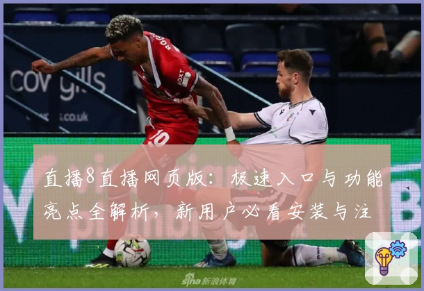 直播8直播网页版:极速入口与功能亮点全解析,新用户必看安装与注册教程