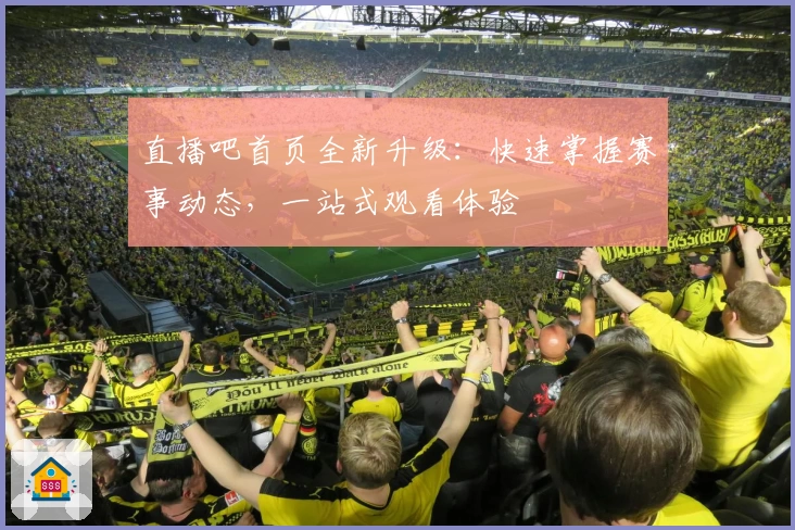 直播吧首页全新升级：快速掌握赛事动态，一站式观看体验