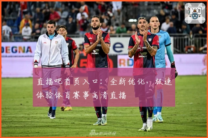 直播吧首页入口：全新优化，极速体验体育赛事高清直播