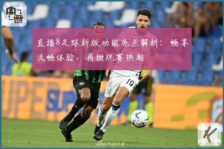 直播8足球新版功能亮点解析：畅享流畅体验，再掀观赛热潮
