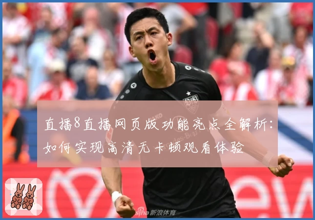 直播8直播网页版功能亮点全解析：如何实现高清无卡顿观看体验