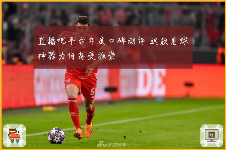 直播吧平台年度口碑测评 这款看球神器为何备受推崇