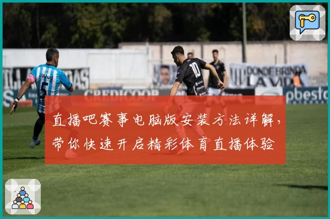 直播吧赛事电脑版安装方法详解，带你快速开启精彩体育直播体验