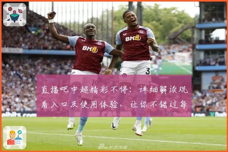 直播吧中超精彩不停：详细解读观看入口及使用体验，让你不错过每一场比赛