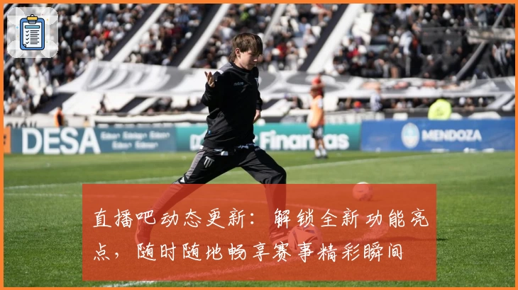 直播吧动态更新：解锁全新功能亮点，随时随地畅享赛事精彩瞬间