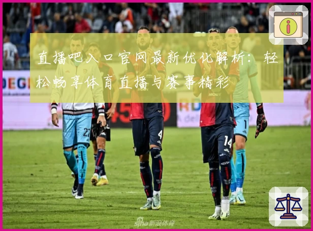直播吧入口官网最新优化解析：轻松畅享体育直播与赛事精彩
