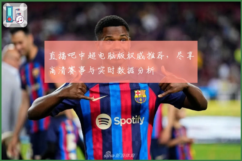 直播吧中超电脑版权威推荐，尽享高清赛事与实时数据分析