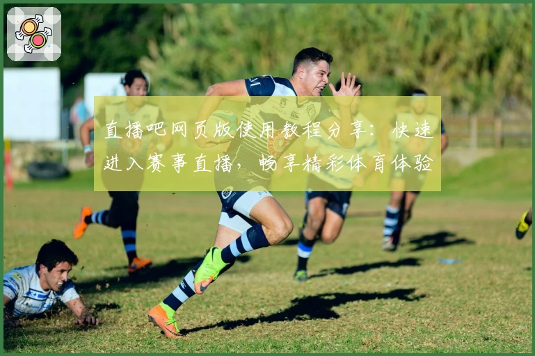 直播吧网页版使用教程分享：快速进入赛事直播，畅享精彩体育体验