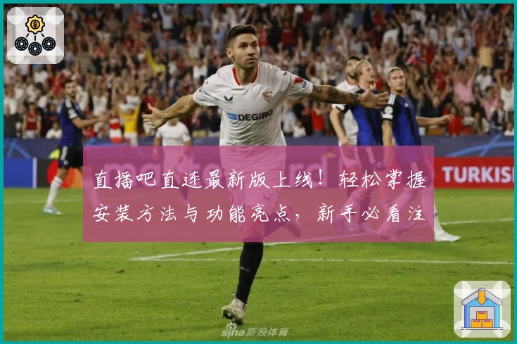 直播吧直连最新版上线！轻松掌握安装方法与功能亮点，新手必看注册教程