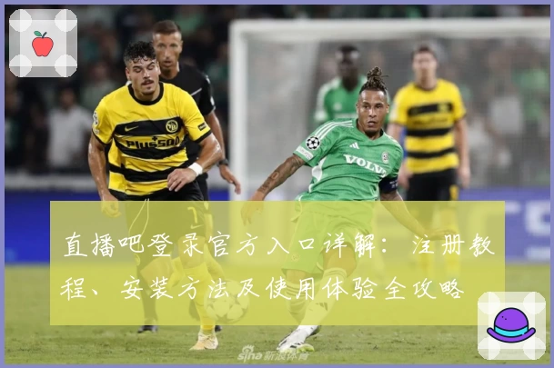 直播吧登录官方入口详解：注册教程、安装方法及使用体验全攻略