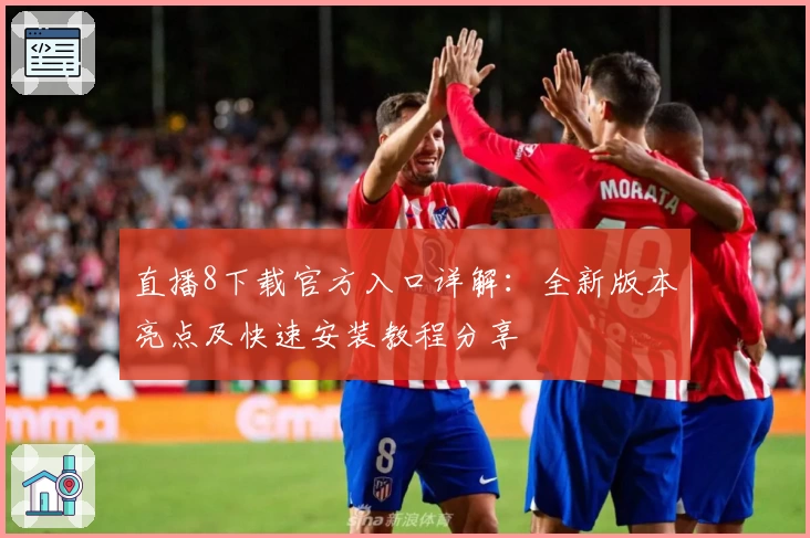 直播8下载官方入口详解：全新版本亮点及快速安装教程分享
