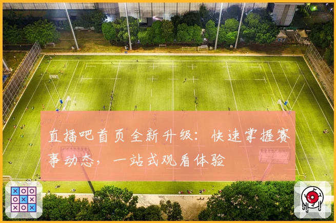直播吧首页全新升级：快速掌握赛事动态，一站式观看体验