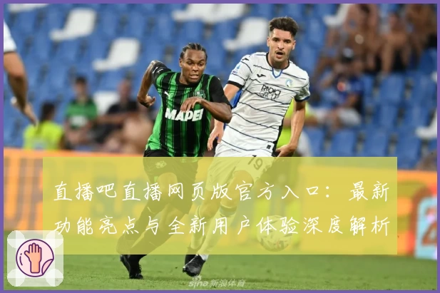 直播吧直播网页版官方入口：最新功能亮点与全新用户体验深度解析