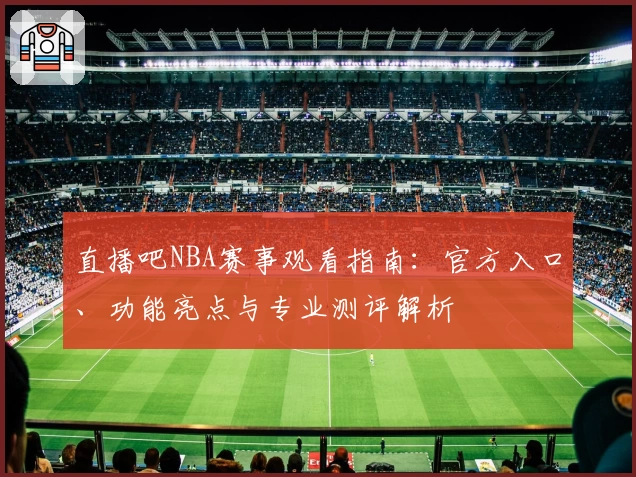 直播吧NBA赛事观看指南：官方入口、功能亮点与专业测评解析