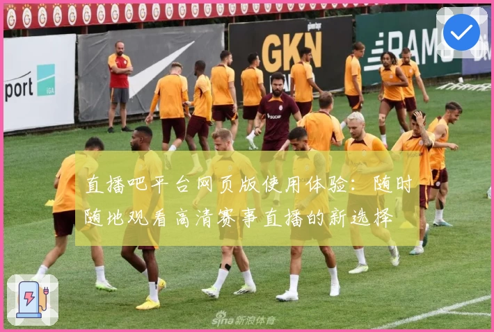 直播吧平台网页版使用体验：随时随地观看高清赛事直播的新选择