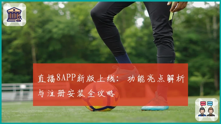 直播8APP新版上线:功能亮点解析与注册安装全攻略