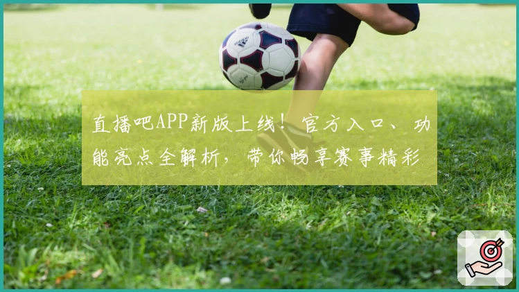 直播吧APP新版上线!官方入口、功能亮点全解析,带你畅享赛事精彩瞬间