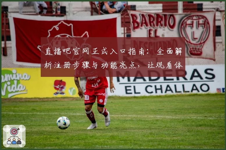 直播吧官网正式入口指南：全面解析注册步骤与功能亮点，让观看体验更畅快