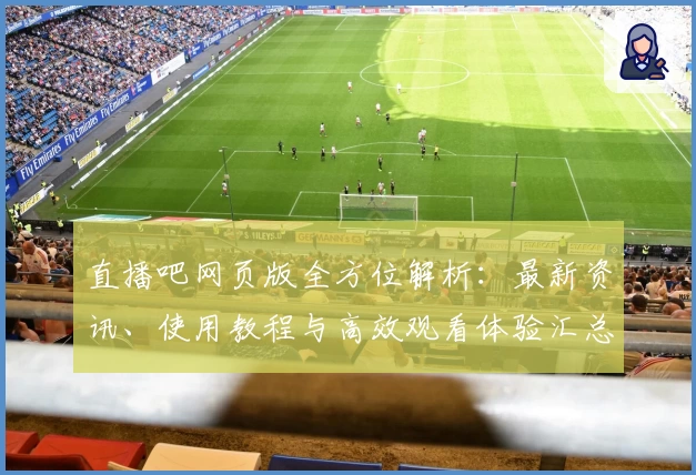直播吧网页版全方位解析：最新资讯、使用教程与高效观看体验汇总