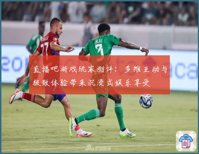 直播吧游戏玩家测评：多维互动与极致体验带来沉浸式娱乐享受