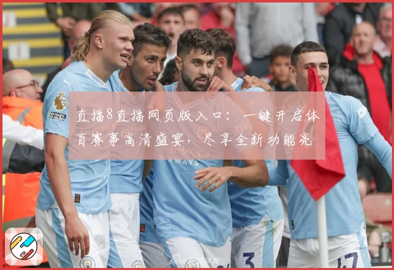 直播8直播网页版入口：一键开启体育赛事高清盛宴，尽享全新功能亮点体验