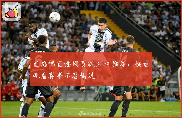 直播吧直播网页版入口推荐，快速观看赛事不容错过