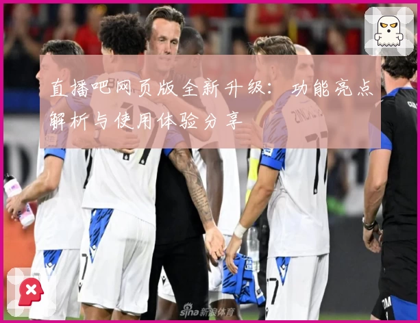 直播吧网页版全新升级：功能亮点解析与使用体验分享