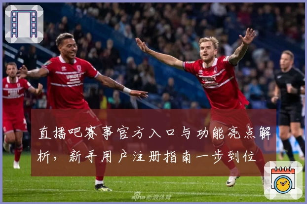 直播吧赛事官方入口与功能亮点解析，新手用户注册指南一步到位