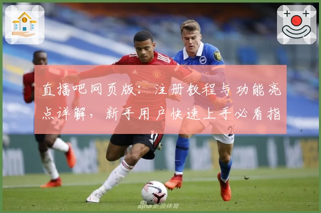 直播吧网页版：注册教程与功能亮点详解，新手用户快速上手必看指南