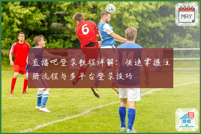 直播吧登录教程详解：快速掌握注册流程与多平台登录技巧
