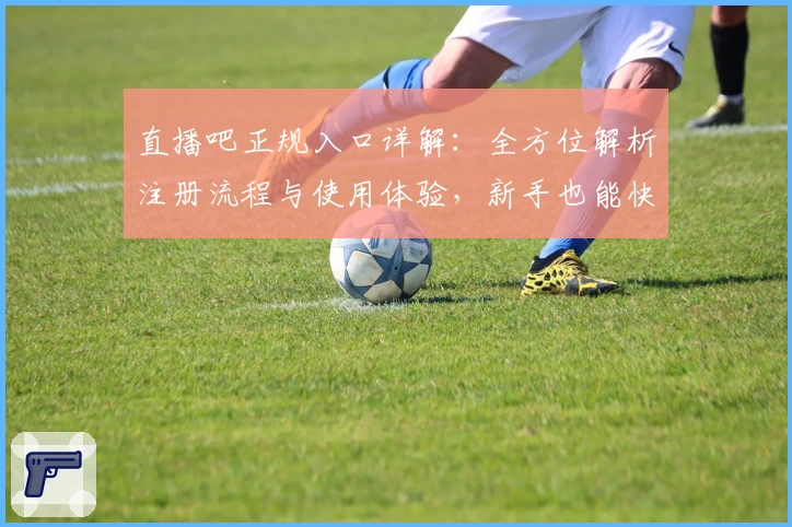 直播吧正规入口详解：全方位解析注册流程与使用体验，新手也能快速上手