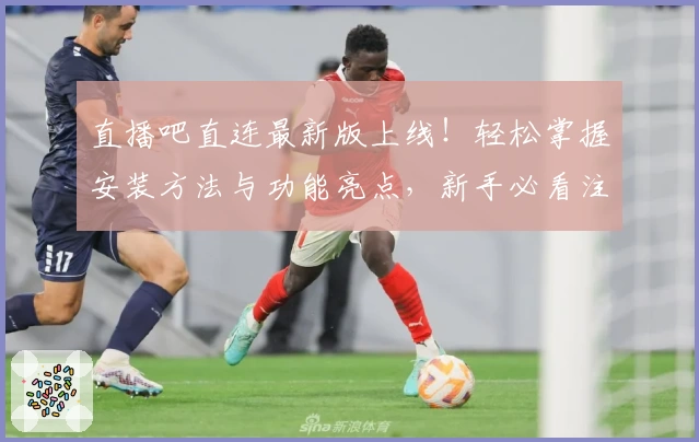 直播吧直连最新版上线！轻松掌握安装方法与功能亮点，新手必看注册教程