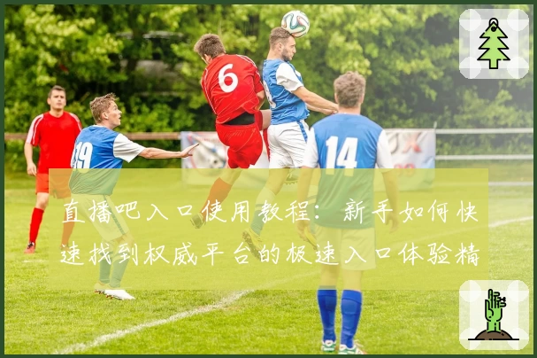 直播吧入口使用教程：新手如何快速找到权威平台的极速入口体验精彩赛事