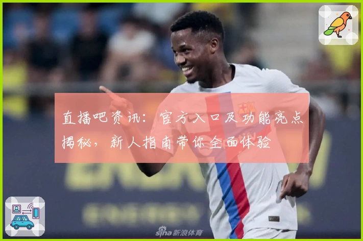 直播吧资讯：官方入口及功能亮点揭秘，新人指南带你全面体验