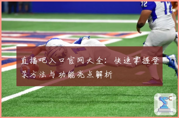 直播吧入口官网大全：快速掌握登录方法与功能亮点解析