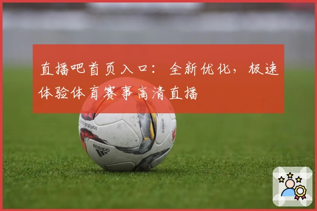 直播吧首页入口：全新优化，极速体验体育赛事高清直播