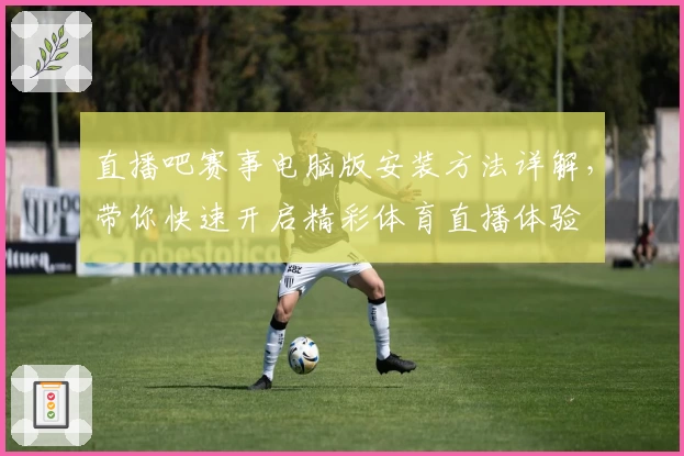 直播吧赛事电脑版安装方法详解，带你快速开启精彩体育直播体验