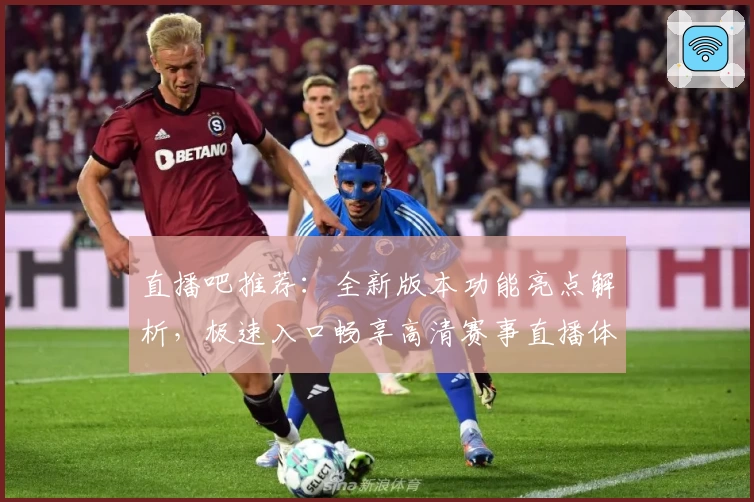 直播吧推荐:全新版本功能亮点解析,极速入口畅享高清赛事直播体验
