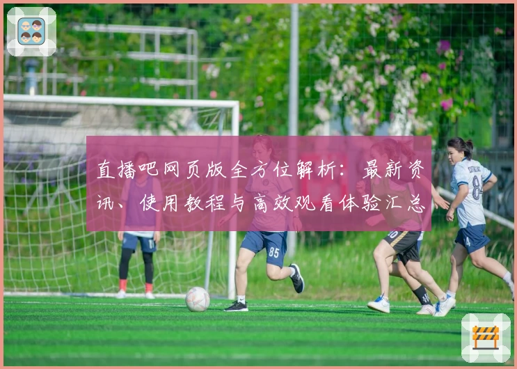 直播吧网页版全方位解析：最新资讯、使用教程与高效观看体验汇总